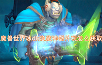 魔兽世界冰dk隐藏神器外观怎么获取 魔兽世界冰dk隐藏神器外观获取方法