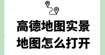 高德地图实景地图怎么打开 高德地图查看实时街景方法教程