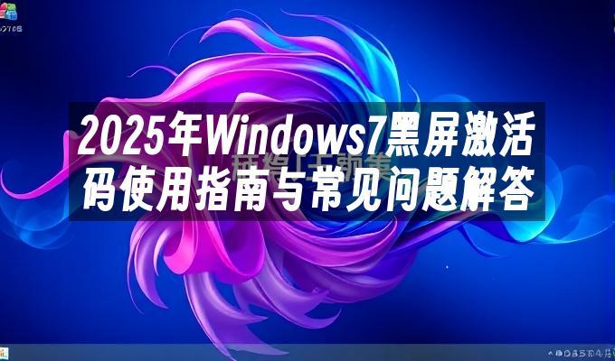 2025年Windows7黑屏激活码使用指南与常见问题解答