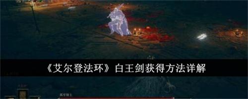 艾尔登法环白王剑获取方法是什么 艾尔登法环白王剑获取技巧攻略大全
