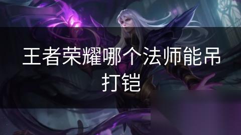 王者荣耀哪个法师能吊打铠