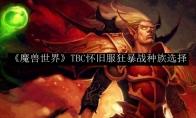 《魔兽世界》TBC怀旧服狂暴战种族选择