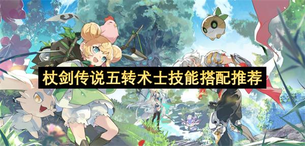 杖剑传说五转术士技能搭配推荐