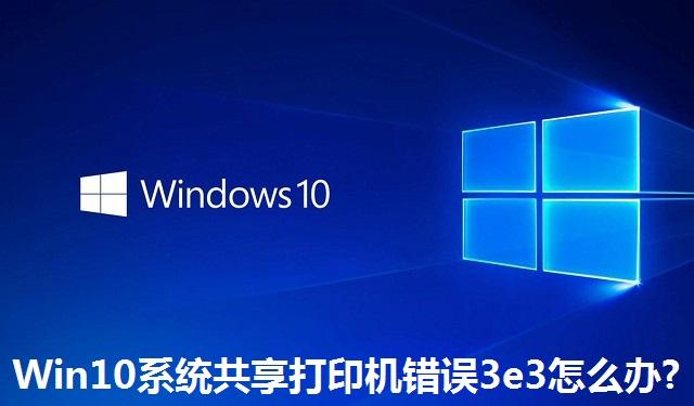 Win10系统共享打印机错误3e3怎么办 Win10系统共享打印机错误3e3的解决方法