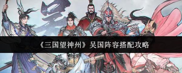 三国望神州 吴国阵容搭配攻略