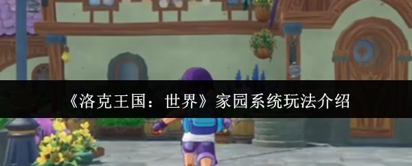 洛克王国：世界 家园系统玩法介绍