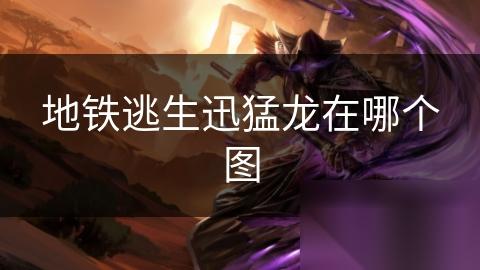 地铁逃生迅猛龙在哪个图