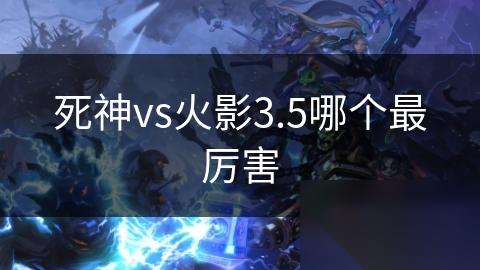 死神vs火影3.5哪个最厉害