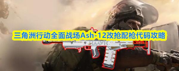 三角洲行动全面战场Ash 12改抢配枪代码攻略