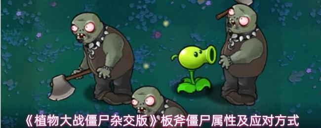 植物大战僵尸杂交版 板斧僵尸属性及应对方式