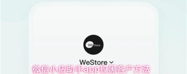 微信小店助手app拉黑客户方法
