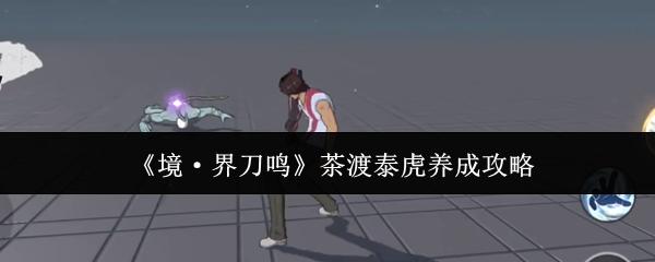 境·界刀鸣 茶渡泰虎养成攻略