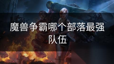 魔兽争霸哪个部落最强队伍