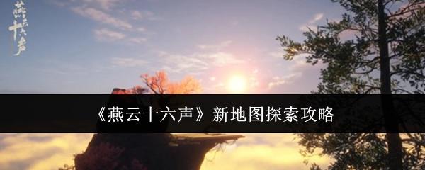 燕云十六声 新地图探索攻略