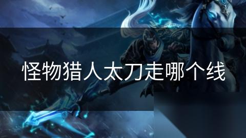 怪物猎人太刀走哪个线