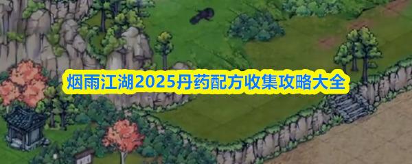 烟雨江湖2026丹药配方收集攻略大全 烟雨江湖丹药配方怎么获得