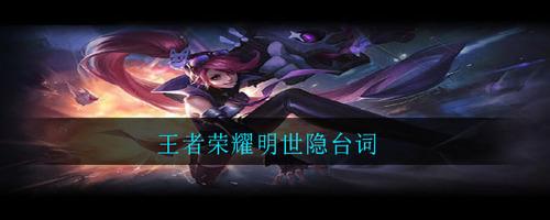 王者荣耀明世隐台词大全 王者荣耀明世隐(完整版)语音台词