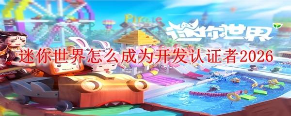 迷你世界怎么成为开发认证者2026