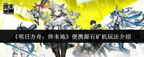 明日方舟：终末地 便携源石矿机玩法介绍