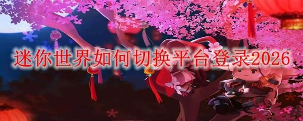 迷你世界如何切换平台登录2026