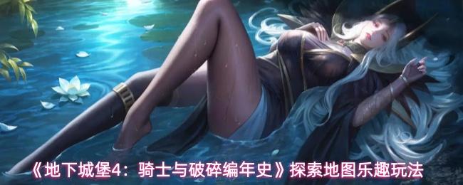 地下城堡4：骑士与破碎编年史 探索地图乐趣玩法