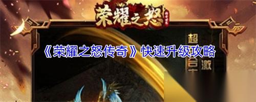 荣耀之怒传奇怎么快速升级 荣耀之怒传奇快速升级攻略