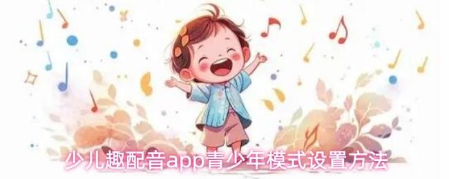 少儿趣配音app青少年模式设置方法