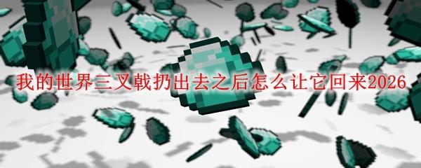 我的世界三叉戟扔出去之后怎么让它回来2026