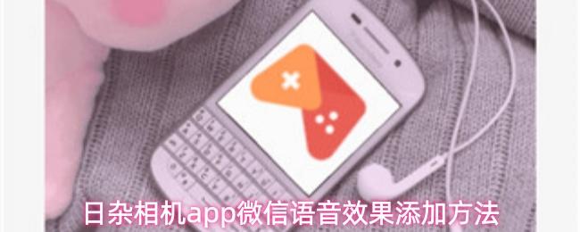 日杂相机app微信语音效果添加方法