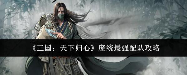 三国：天下归心 庞统最强配队攻略