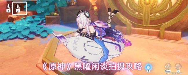 原神 黑曜闲谈拍摄攻略