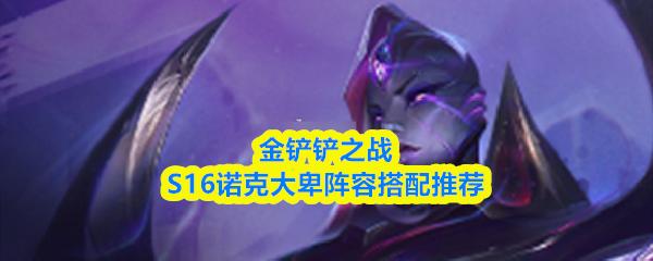 金铲铲之战S16诺克大卑阵容搭配推荐