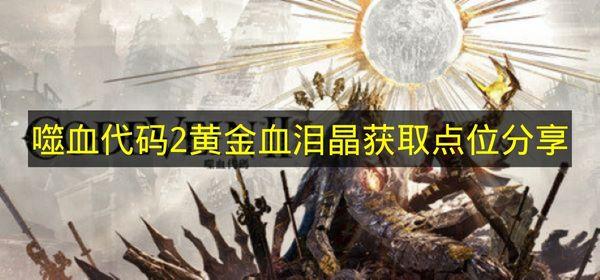 噬血代码2 黄金血泪晶获取点位分享