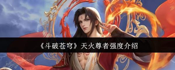 斗破苍穹 天火尊者强度介绍