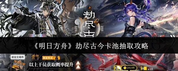 明日方舟 劫尽古今卡池抽取攻略