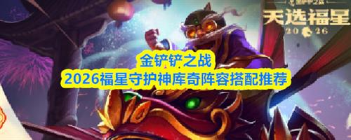 金铲铲之战福星守护神库奇阵容怎么搭配 福星守护神库奇阵容搭配推荐2026