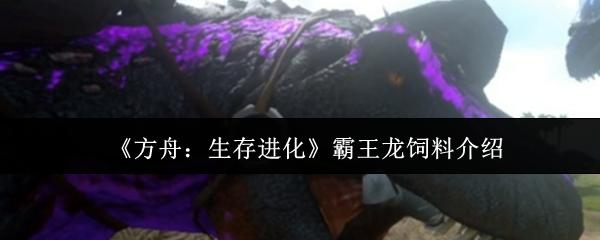 方舟：生存进化 霸王龙饲料介绍