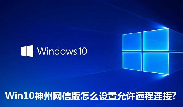 Win10神州网信版怎么设置允许远程连接 Win10神州网信版设置允许远程连接的方法