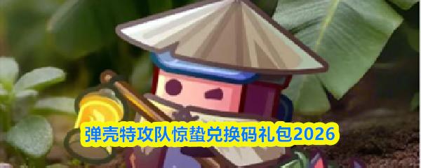 弹壳特攻队惊蛰兑换码礼包2026