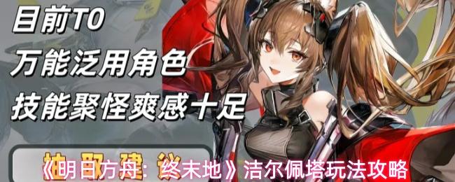 明日方舟：终末地 洁尔佩塔玩法攻略