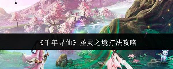 千年寻仙 圣灵之境打法攻略