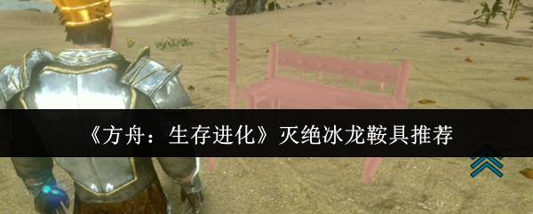 方舟：生存进化 灭绝冰龙鞍具推荐