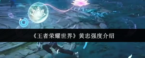 王者荣耀世界 黄忠强度介绍