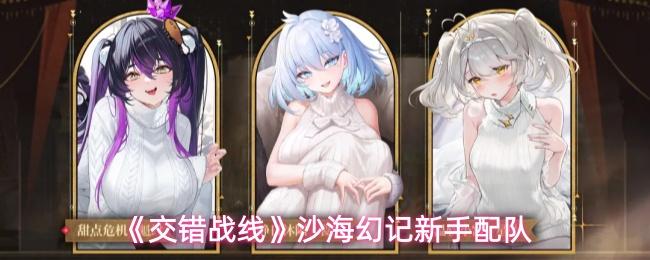 交错战线 沙海幻记新手配队