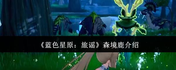 蓝色星原：旅谣 森境鹿介绍