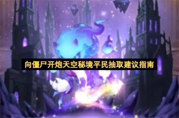 向僵尸开炮天空秘境平民抽取建议指南