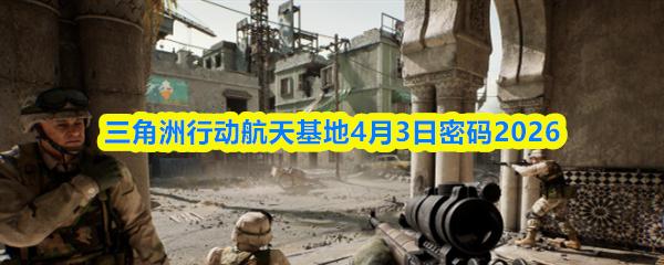 三角洲行动航天基地4月3日密码2026