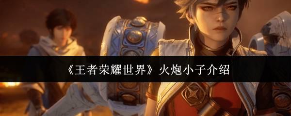王者荣耀世界 火炮小子介绍