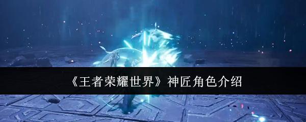 王者荣耀世界 神匠角色介绍