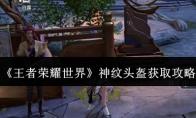 王者荣耀世界 神纹头盔获取攻略